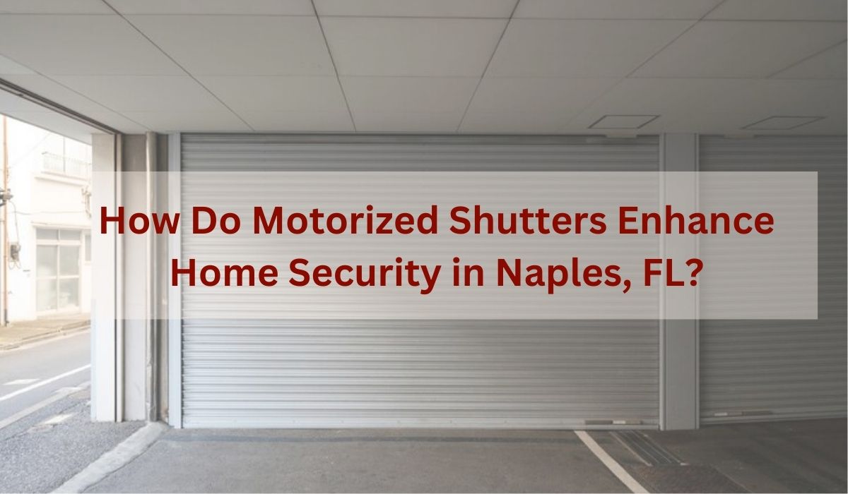 How Do Motorized Shutters Enhance Home Security in Naples, FL?