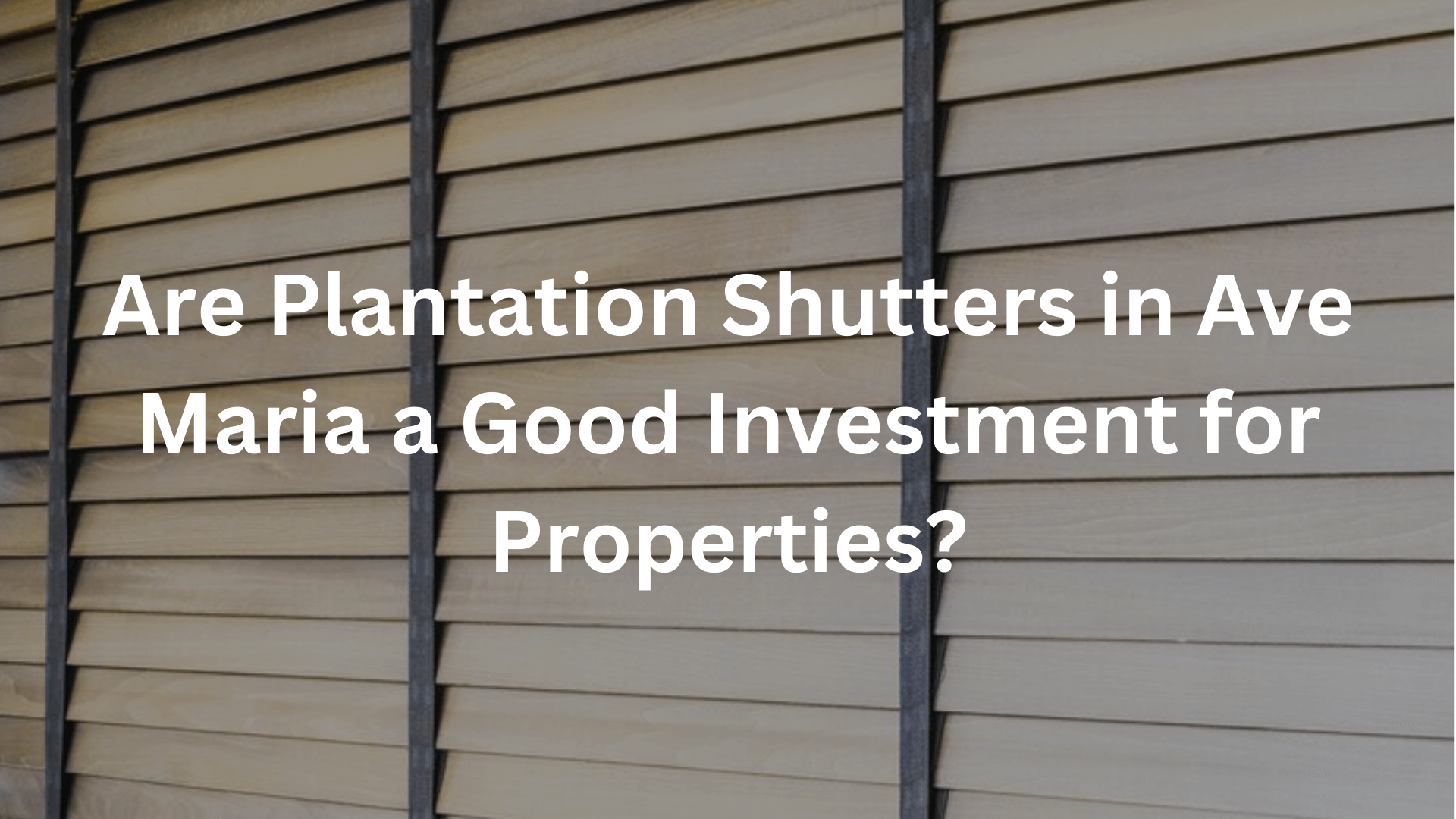 Are Plantation Shutters in Ave Maria a Good Investment for Properties?