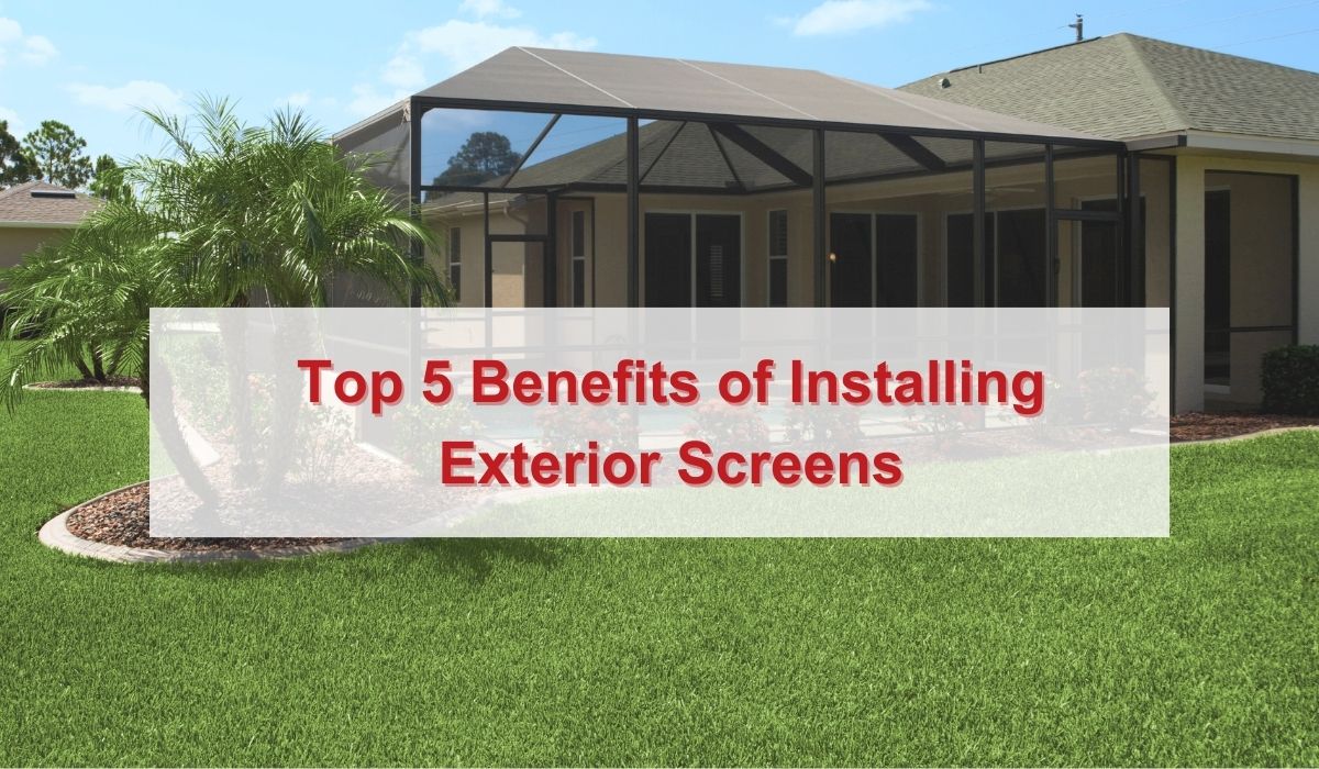 Top 5 Benefits of Installing Exterior Screens Near You